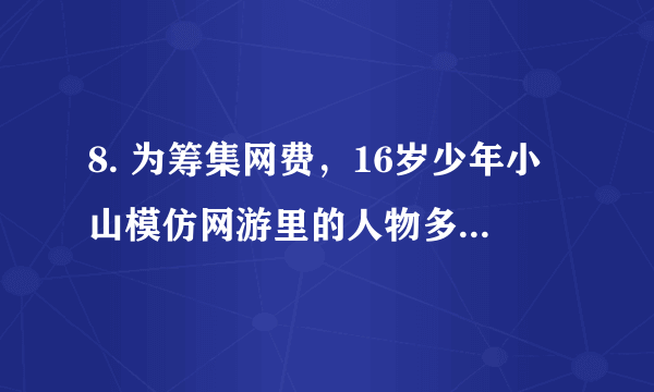 8. 为筹集网费，16岁少年小山模仿网游里的人物多次兰路抢劫。法院依法判处小山有期徒刑5年。这给我们的启 发是 (   )      A. 只要学法，就一定能守法      B. 懂得珍惜受教育权，做到对自己负责      C. 增强法律意识，依法规范自身行为      D. 彻底远离网络，自觉抵制不良诱惑