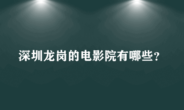 深圳龙岗的电影院有哪些？