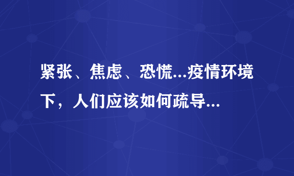 紧张、焦虑、恐慌...疫情环境下，人们应该如何疏导抑郁情绪？ ?