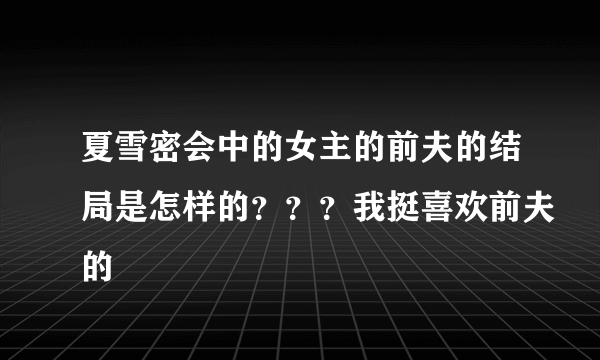 夏雪密会中的女主的前夫的结局是怎样的？？？我挺喜欢前夫的