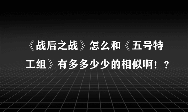 《战后之战》怎么和《五号特工组》有多多少少的相似啊！？