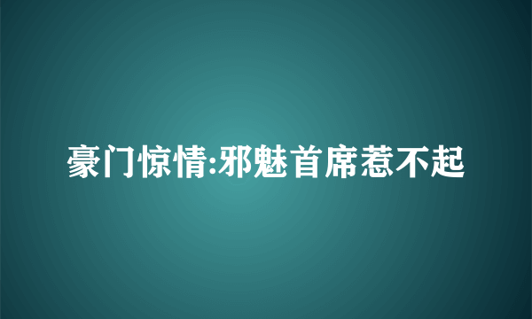 豪门惊情:邪魅首席惹不起