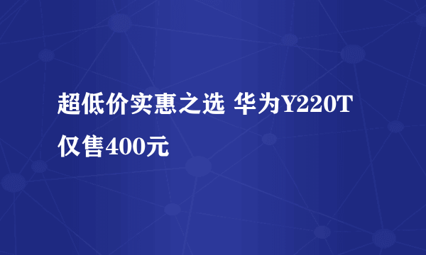 超低价实惠之选 华为Y220T仅售400元