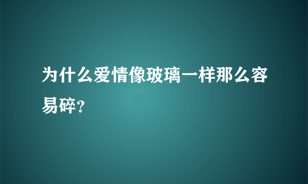 为什么爱情像玻璃一样那么容易碎？