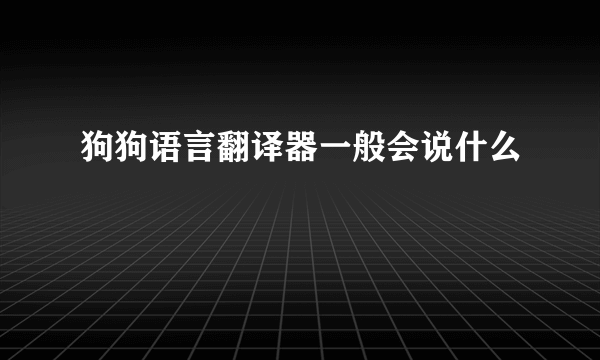 狗狗语言翻译器一般会说什么