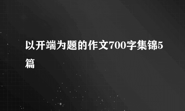 以开端为题的作文700字集锦5篇