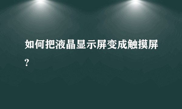 如何把液晶显示屏变成触摸屏?