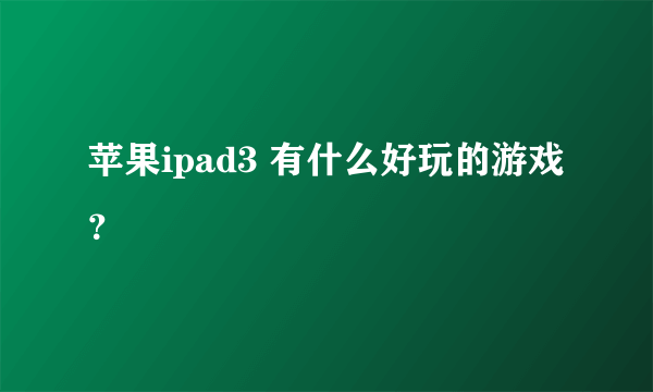 苹果ipad3 有什么好玩的游戏？