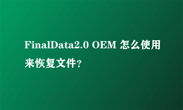 FinalData2.0 OEM 怎么使用来恢复文件？