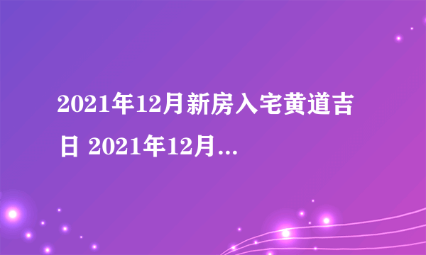 2021年12月新房入宅黄道吉日 2021年12月哪天新房入宅最好最吉利