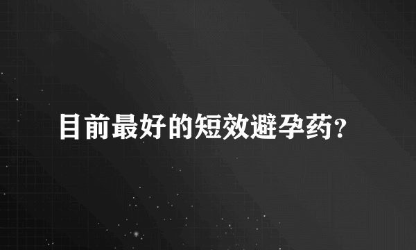 目前最好的短效避孕药？