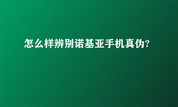 怎么样辨别诺基亚手机真伪?