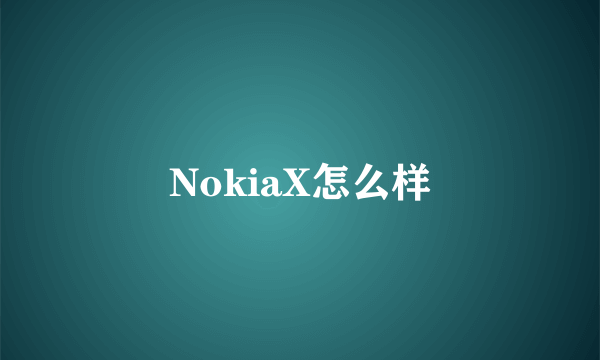 NokiaX怎么样