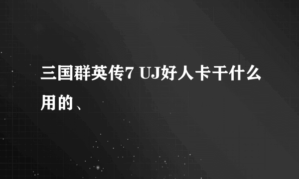 三国群英传7 UJ好人卡干什么用的、