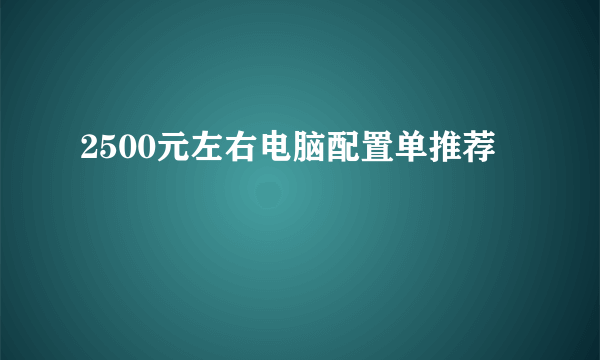 2500元左右电脑配置单推荐