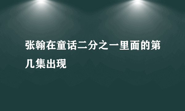 张翰在童话二分之一里面的第几集出现