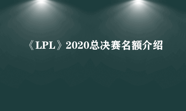 《LPL》2020总决赛名额介绍