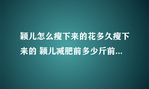 颖儿怎么瘦下来的花多久瘦下来的 颖儿减肥前多少斤前后对比照