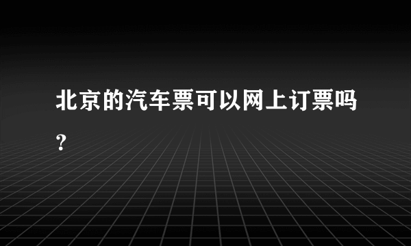 北京的汽车票可以网上订票吗？