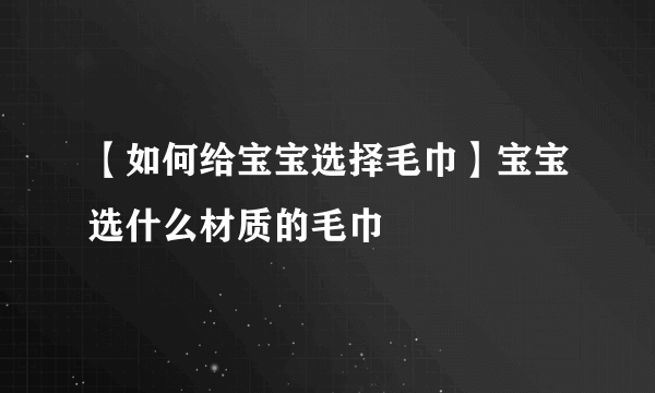 【如何给宝宝选择毛巾】宝宝选什么材质的毛巾