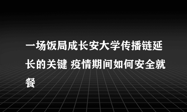 一场饭局成长安大学传播链延长的关键 疫情期间如何安全就餐