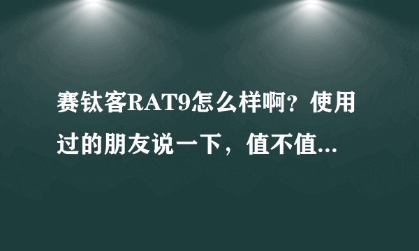 赛钛客RAT9怎么样啊？使用过的朋友说一下，值不值得买啊？