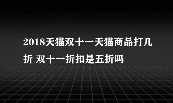 2018天猫双十一天猫商品打几折 双十一折扣是五折吗