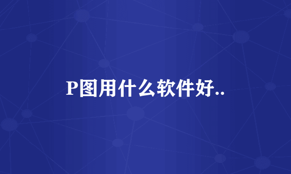 P图用什么软件好..