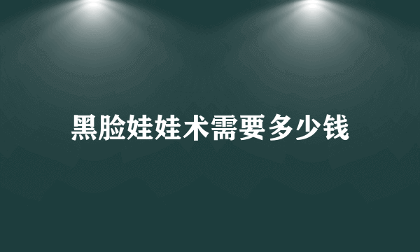 黑脸娃娃术需要多少钱