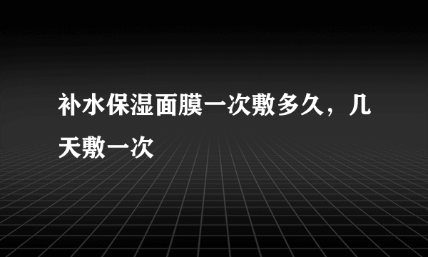 补水保湿面膜一次敷多久，几天敷一次