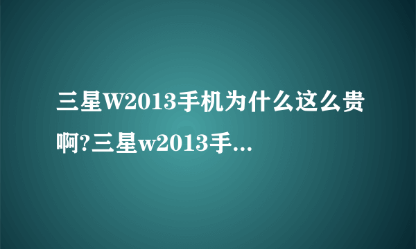 三星W2013手机为什么这么贵啊?三星w2013手机真的值一万多吗？