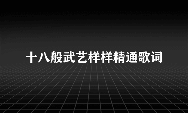 十八般武艺样样精通歌词