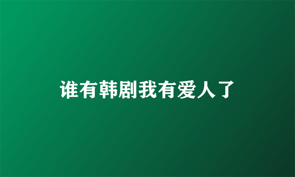 谁有韩剧我有爱人了