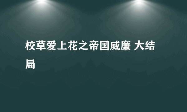 校草爱上花之帝国威廉 大结局