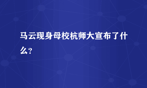 马云现身母校杭师大宣布了什么？