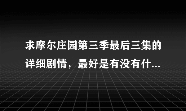 求摩尔庄园第三季最后三集的详细剧情，最好是有没有什么方法能回看昨天金鹰卡通的节目啊