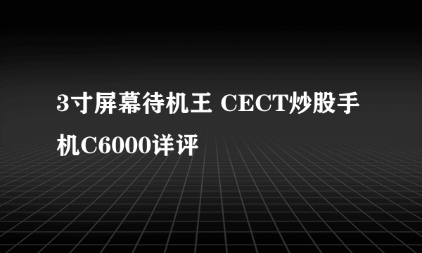 3寸屏幕待机王 CECT炒股手机C6000详评