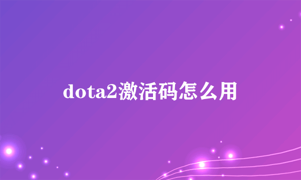 dota2激活码怎么用