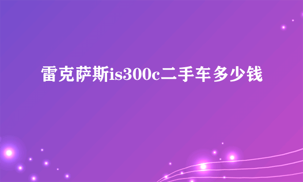 雷克萨斯is300c二手车多少钱