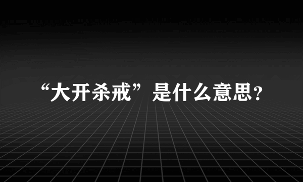 “大开杀戒”是什么意思？