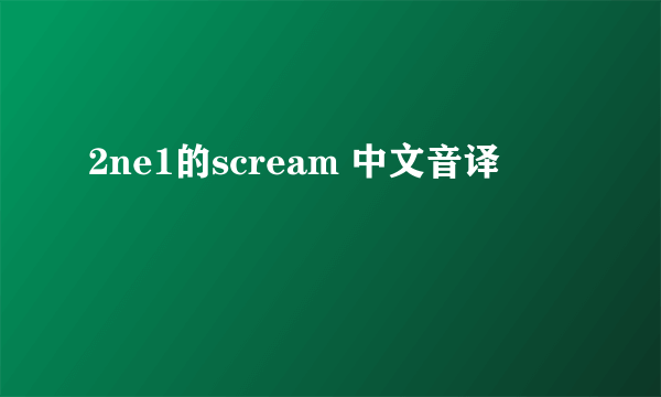 2ne1的scream 中文音译