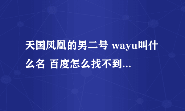 天国凤凰的男二号 wayu叫什么名 百度怎么找不到他资料、