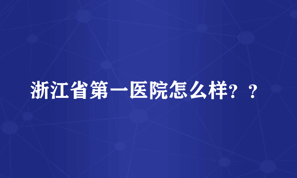 浙江省第一医院怎么样？？