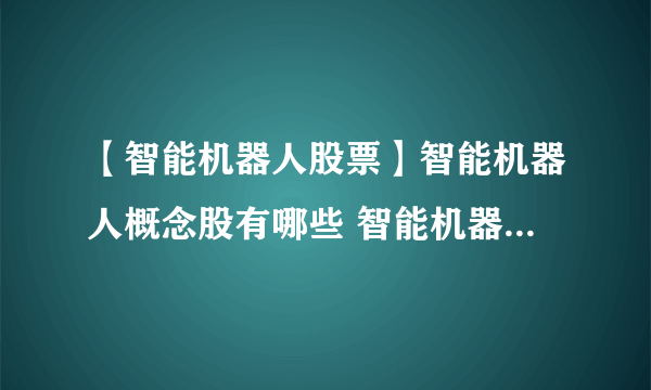 【智能机器人股票】智能机器人概念股有哪些 智能机器人概念股解析