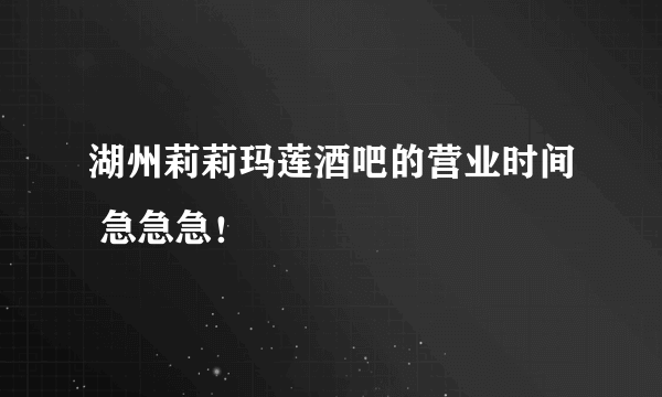 湖州莉莉玛莲酒吧的营业时间 急急急！