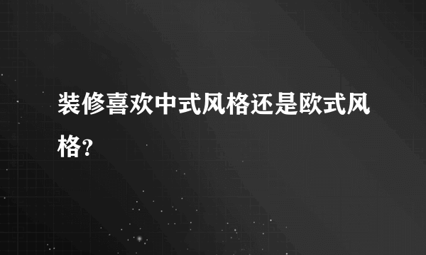 装修喜欢中式风格还是欧式风格？