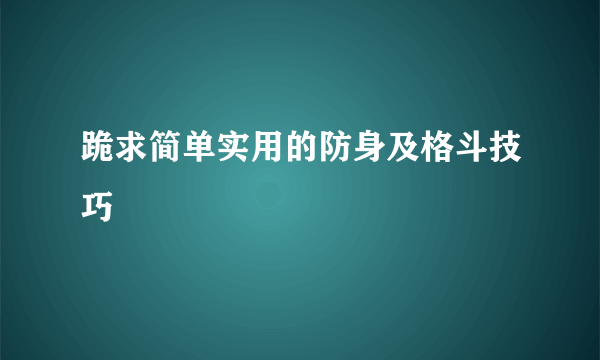 跪求简单实用的防身及格斗技巧