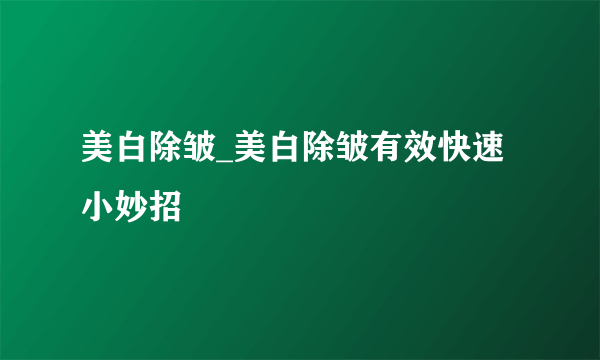 美白除皱_美白除皱有效快速小妙招