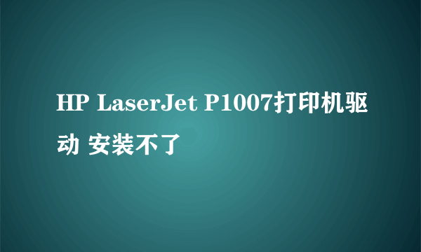 HP LaserJet P1007打印机驱动 安装不了