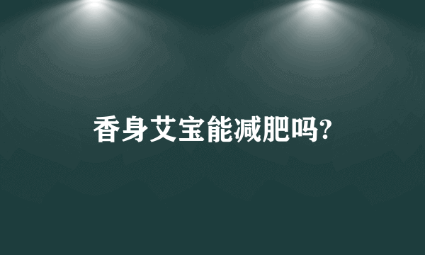 香身艾宝能减肥吗?